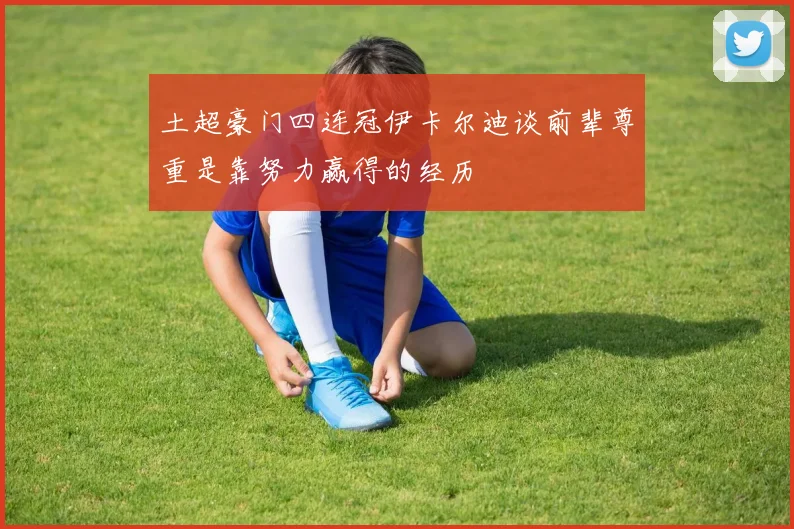 土超豪门四连冠伊卡尔迪谈前辈尊重是靠努力赢得的经历