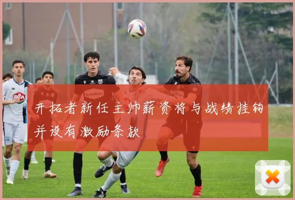 开拓者新任主帅薪资将与战绩挂钩并设有激励条款