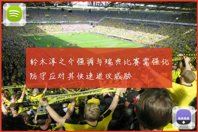 铃木淳之介强调与瑞典比赛需强化防守应对其快速进攻威胁
