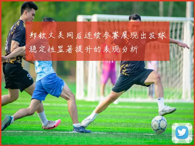 郑钦文美网后连续参赛展现出发球稳定性显著提升的表现分析