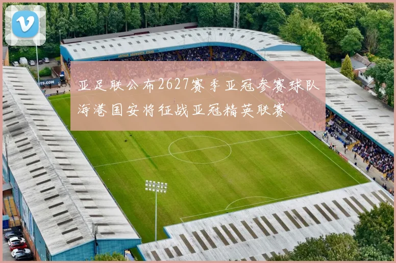 亚足联公布2627赛季亚冠参赛球队海港国安将征战亚冠精英联赛