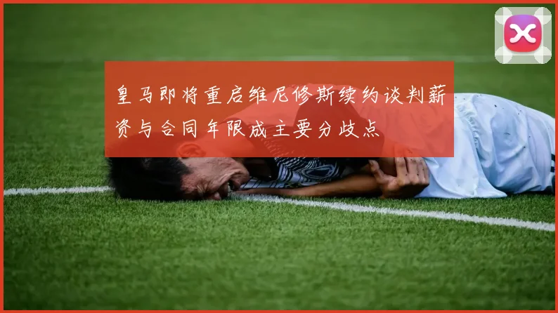 皇马即将重启维尼修斯续约谈判薪资与合同年限成主要分歧点