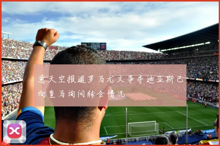 意天空报道罗马尤文争夺迪亚斯已向皇马询问转会情况