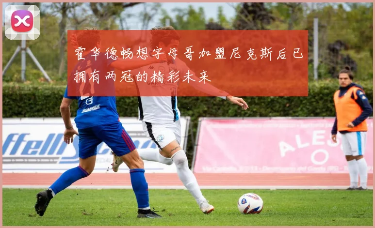 霍华德畅想字母哥加盟尼克斯后已拥有两冠的精彩未来
