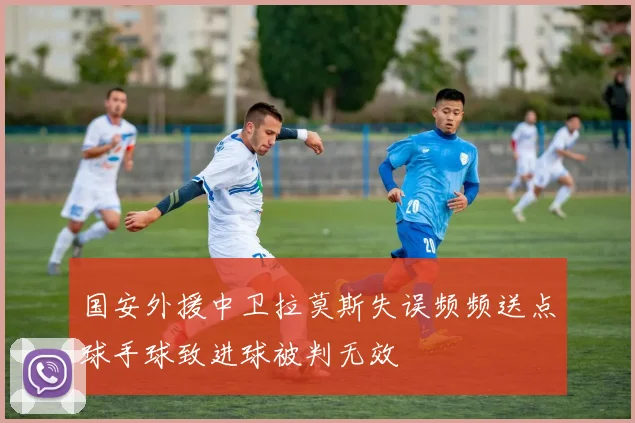 国安外援中卫拉莫斯失误频频送点球手球致进球被判无效