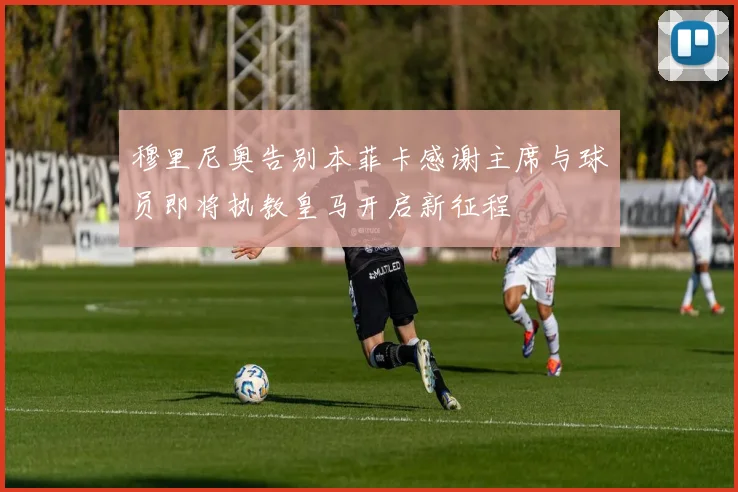 穆里尼奥告别本菲卡感谢主席与球员即将执教皇马开启新征程