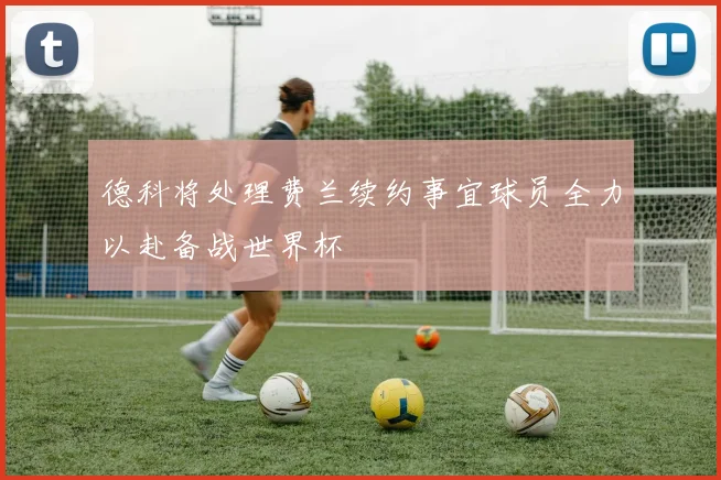 德科将处理费兰续约事宜球员全力以赴备战世界杯