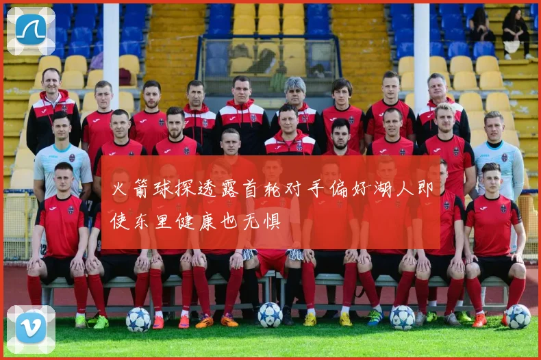 火箭球探透露首轮对手偏好湖人即使东里健康也无惧